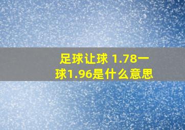 足球让球 1.78一球1.96是什么意思